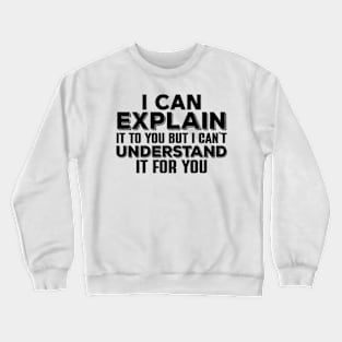 I Can Explain It To You , But I Can’t Understand It For You Crewneck Sweatshirt